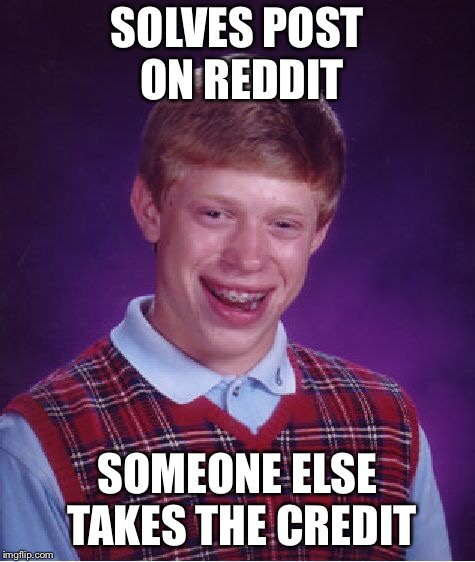 Bad Luck Brian Meme | SOLVES POST ON REDDIT; SOMEONE ELSE TAKES THE CREDIT | image tagged in memes,bad luck brian | made w/ Imgflip meme maker