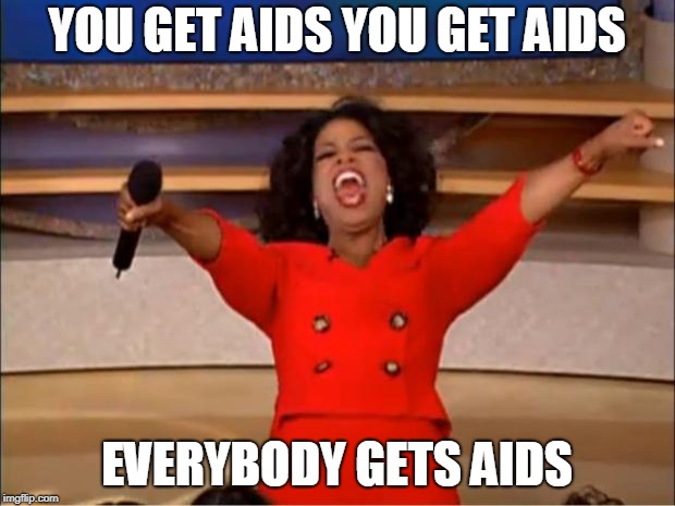 Oprah You Get A | YOU GET AIDS YOU GET AIDS; EVERYBODY GETS AIDS | image tagged in memes,oprah you get a | made w/ Imgflip meme maker