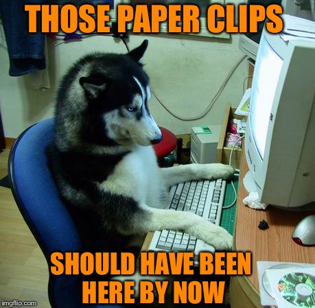 I Have No Idea What I Am Doing Meme | THOSE PAPER CLIPS SHOULD HAVE BEEN HERE BY NOW | image tagged in memes,i have no idea what i am doing | made w/ Imgflip meme maker