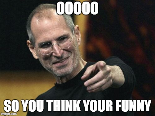 Steve Jobs Meme | OOOOO; SO YOU THINK YOUR FUNNY | image tagged in memes,steve jobs | made w/ Imgflip meme maker