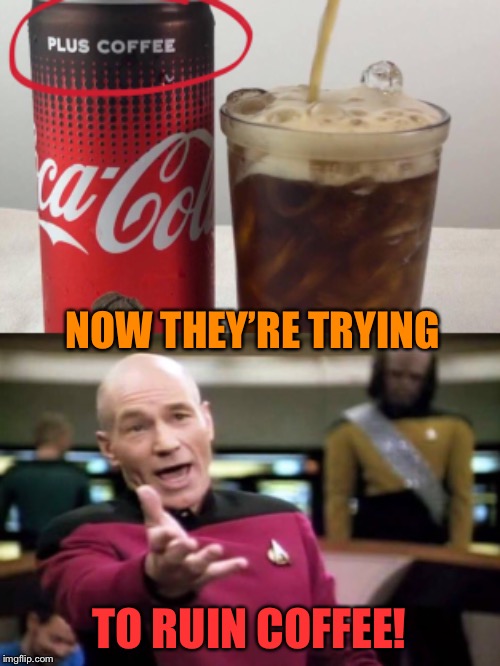 Have a coke and a crap | NOW THEY’RE TRYING; TO RUIN COFFEE! | image tagged in coke,with,coffee,just say no | made w/ Imgflip meme maker