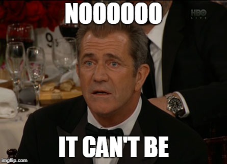 Confused Mel Gibson | NOOOOOO; IT CAN'T BE | image tagged in memes,confused mel gibson | made w/ Imgflip meme maker