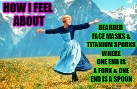 Look At All These Meme | BEARDED FACE MASKS & TITANIUM SPORKS WHERE ONE END IS A FORK & ONE END IS A SPOON; HOW I FEEL ABOUT | image tagged in memes,look at all these | made w/ Imgflip meme maker