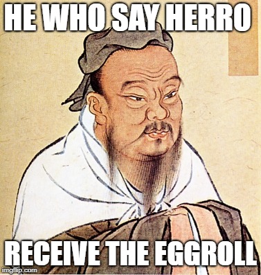 Confucius Says | HE WHO SAY HERRO; RECEIVE THE EGGROLL | image tagged in confucius says | made w/ Imgflip meme maker
