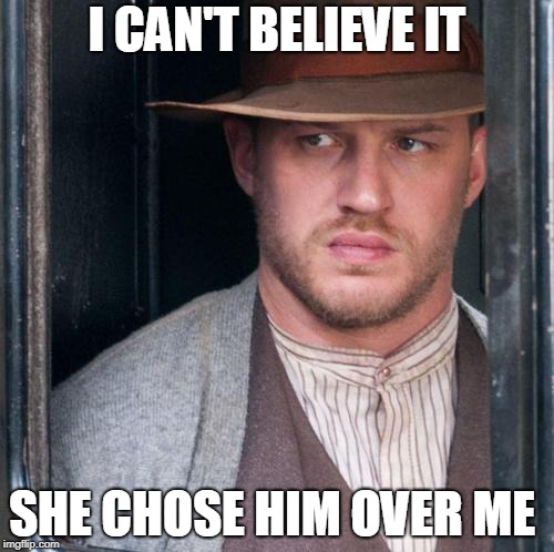 Tom Hardy  | I CAN'T BELIEVE IT; SHE CHOSE HIM OVER ME | image tagged in memes,tom hardy | made w/ Imgflip meme maker