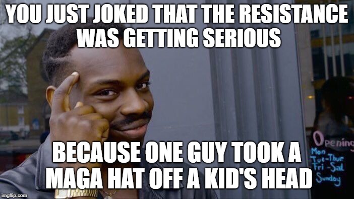 Roll Safe Think About It Meme | YOU JUST JOKED THAT THE RESISTANCE WAS GETTING SERIOUS BECAUSE ONE GUY TOOK A MAGA HAT OFF A KID'S HEAD | image tagged in memes,roll safe think about it | made w/ Imgflip meme maker