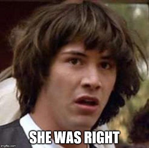 Conspiracy Keanu Meme | SHE WAS RIGHT | image tagged in memes,conspiracy keanu | made w/ Imgflip meme maker