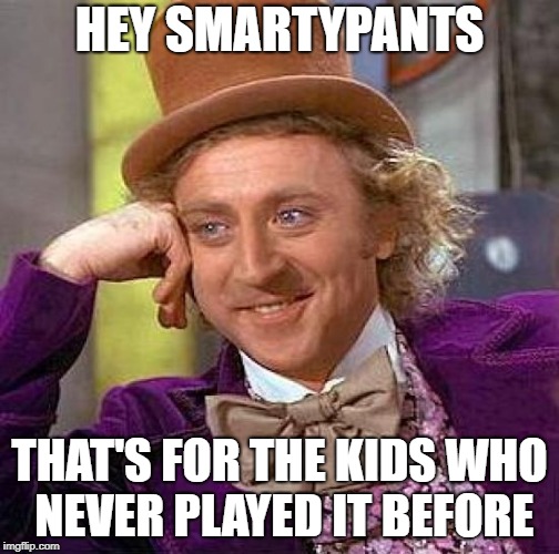 Creepy Condescending Wonka Meme | HEY SMARTYPANTS THAT'S FOR THE KIDS WHO NEVER PLAYED IT BEFORE | image tagged in memes,creepy condescending wonka | made w/ Imgflip meme maker