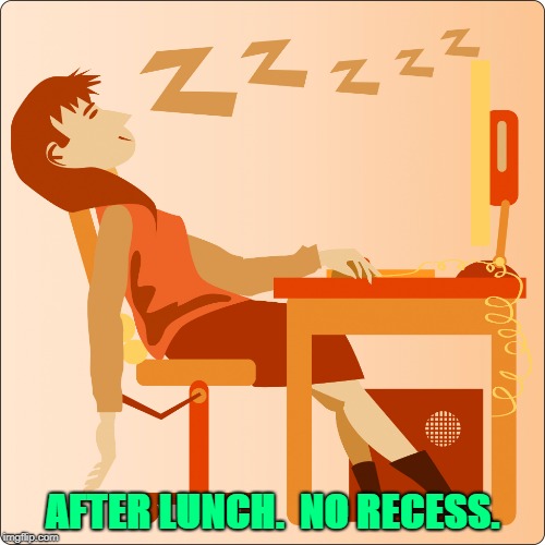 AFTER LUNCH.  NO RECESS. | made w/ Imgflip meme maker