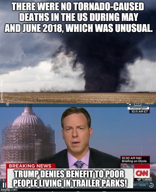 Trump strikes again! | THERE WERE NO TORNADO-CAUSED DEATHS IN THE US DURING MAY AND JUNE 2018, WHICH WAS UNUSUAL. | image tagged in memes,trump,tornadoes,cnn,trailer parks | made w/ Imgflip meme maker