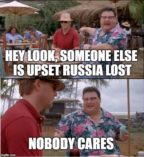 See Nobody Cares Meme | HEY LOOK, SOMEONE ELSE IS UPSET RUSSIA LOST NOBODY CARES | image tagged in memes,see nobody cares | made w/ Imgflip meme maker