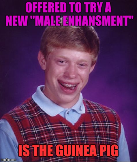Bad Luck Brian Meme | OFFERED TO TRY A NEW "MALE ENHANSMENT" IS THE GUINEA PIG | image tagged in memes,bad luck brian | made w/ Imgflip meme maker