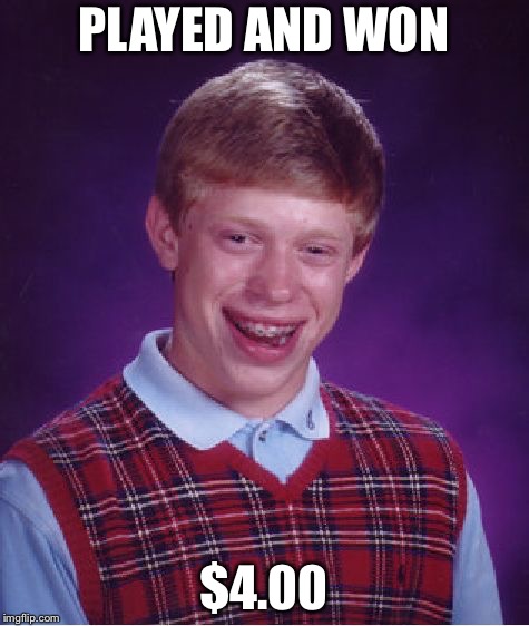 Bad Luck Brian Meme | PLAYED AND WON $4.00 | image tagged in memes,bad luck brian | made w/ Imgflip meme maker