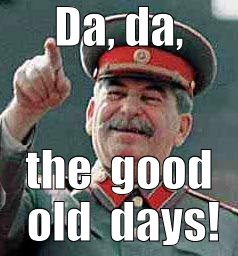 Stalin says | Da, da, the  good old  days! | image tagged in stalin says | made w/ Imgflip meme maker