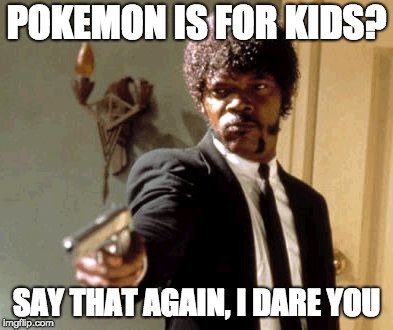 Say That Again I Dare You | POKEMON IS FOR KIDS? SAY THAT AGAIN, I DARE YOU | image tagged in memes,say that again i dare you | made w/ Imgflip meme maker