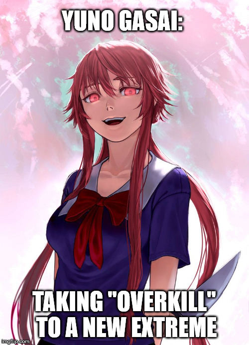 YUNO GASAI: TAKING "OVERKILL" TO A NEW EXTREME | made w/ Imgflip meme maker
