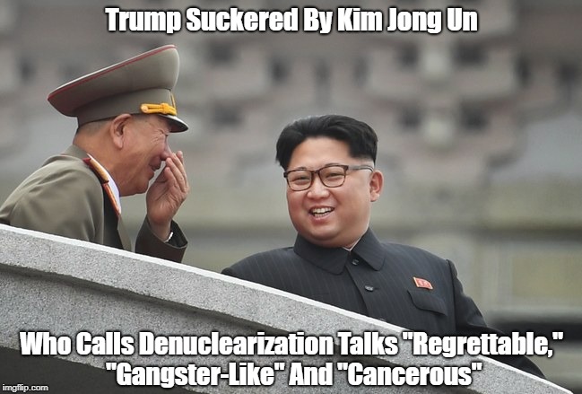 Trump Suckered By Kim Jong Un Who Calls Denuclearization Talks "Regrettable," "Gangster-Like" And "Cancerous" | made w/ Imgflip meme maker