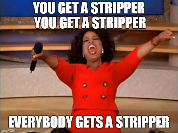 Oprah You Get A | YOU GET A STRIPPER YOU GET A STRIPPER; EVERYBODY GETS A STRIPPER | image tagged in memes,oprah you get a | made w/ Imgflip meme maker