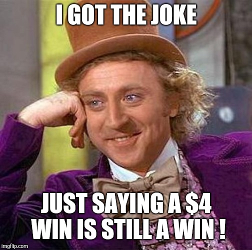 Creepy Condescending Wonka Meme | I GOT THE JOKE JUST SAYING A $4 WIN IS STILL A WIN ! | image tagged in memes,creepy condescending wonka | made w/ Imgflip meme maker