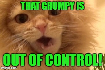 THAT GRUMPY IS OUT OF CONTROL! | made w/ Imgflip meme maker