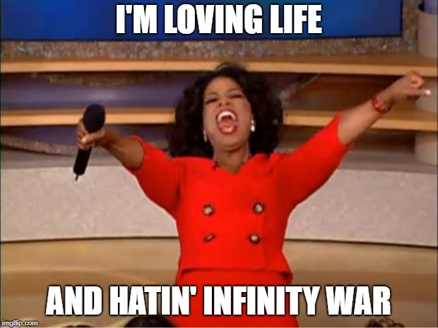 Oprah You Get A Meme | I'M LOVING LIFE; AND HATIN' INFINITY WAR | image tagged in memes,oprah you get a | made w/ Imgflip meme maker