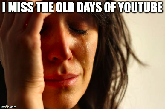 First World Problems Meme | I MISS THE OLD DAYS OF YOUTUBE | image tagged in memes,first world problems | made w/ Imgflip meme maker