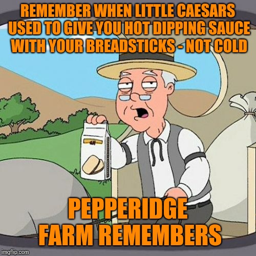 Pepperidge Farm Remembers Meme | REMEMBER WHEN LITTLE CAESARS USED TO GIVE YOU HOT DIPPING SAUCE WITH YOUR BREADSTICKS - NOT COLD; PEPPERIDGE FARM REMEMBERS | image tagged in memes,pepperidge farm remembers | made w/ Imgflip meme maker