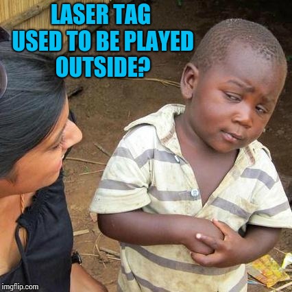 It did and it was fun. | LASER TAG USED TO BE PLAYED OUTSIDE? | image tagged in memes,third world skeptical kid | made w/ Imgflip meme maker