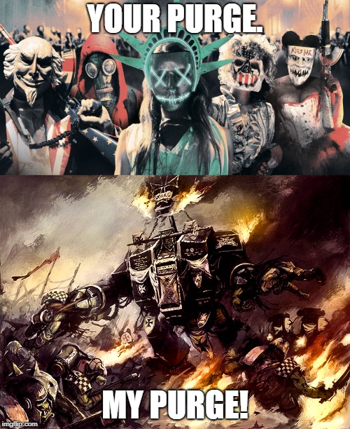 For the emperor! | YOUR PURGE. MY PURGE! | image tagged in memes,warhammer 40k,the purge,shitty meme | made w/ Imgflip meme maker