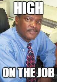 high
 | HIGH; ON THE JOB | image tagged in job | made w/ Imgflip meme maker