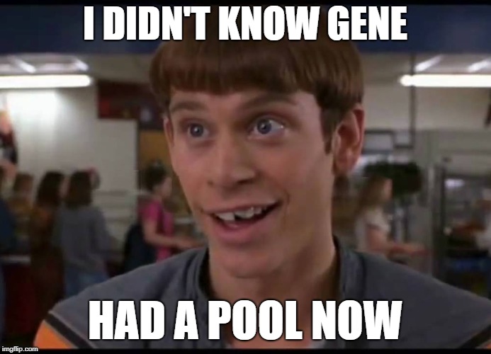 I DIDN'T KNOW GENE HAD A POOL NOW | made w/ Imgflip meme maker