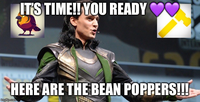 Loki announcement | IT’S TIME!! YOU READY 💜💜; HERE ARE THE BEAN POPPERS!!! | image tagged in loki announcement | made w/ Imgflip meme maker