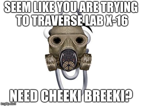 SEEM LIKE YOU ARE TRYING TO TRAVERSE LAB X-16; NEED CHEEKI BREEKI? | made w/ Imgflip meme maker