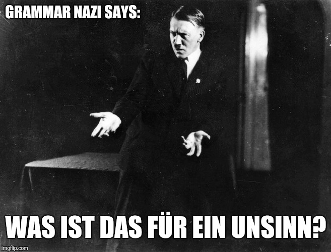 GRAMMAR NAZI SAYS: WAS IST DAS FÜR EIN UNSINN? | made w/ Imgflip meme maker