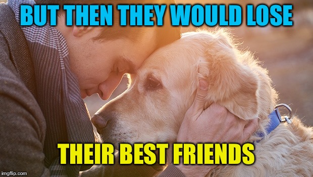 BUT THEN THEY WOULD LOSE THEIR BEST FRIENDS | made w/ Imgflip meme maker