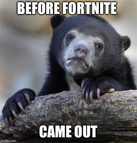 Confession Bear Meme | BEFORE FORTNITE; CAME OUT | image tagged in memes,confession bear | made w/ Imgflip meme maker