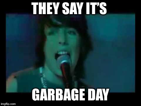 Videogames  | THEY SAY IT’S; GARBAGE DAY | image tagged in videogames | made w/ Imgflip meme maker