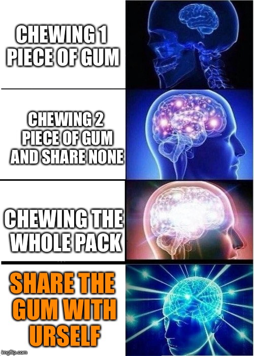 Expanding Brain Meme | CHEWING 1 PIECE OF GUM; CHEWING 2 PIECE OF GUM AND SHARE NONE; CHEWING THE WHOLE PACK; SHARE THE GUM WITH URSELF | image tagged in memes,expanding brain | made w/ Imgflip meme maker