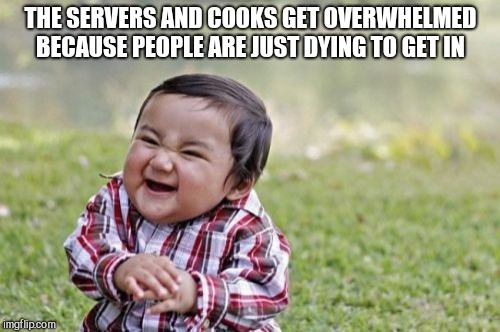 Evil Toddler Meme | THE SERVERS AND COOKS GET OVERWHELMED BECAUSE PEOPLE ARE JUST DYING TO GET IN | image tagged in memes,evil toddler | made w/ Imgflip meme maker