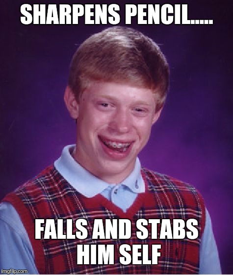 Bad Luck Brian Meme | SHARPENS PENCIL..... FALLS AND STABS HIM SELF | image tagged in memes,bad luck brian | made w/ Imgflip meme maker