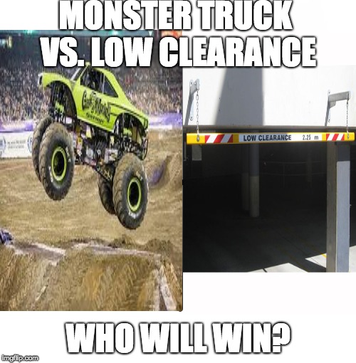 MONSTER TRUCK VS. LOW CLEARANCE; WHO WILL WIN? | image tagged in funny,cars | made w/ Imgflip meme maker