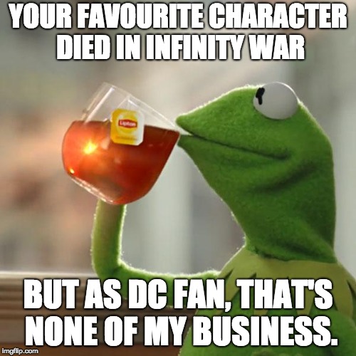 dc fans be like | YOUR FAVOURITE CHARACTER DIED IN INFINITY WAR; BUT AS DC FAN, THAT'S NONE OF MY BUSINESS. | image tagged in memes,but thats none of my business,kermit the frog,avengers infinity war,dc comics | made w/ Imgflip meme maker
