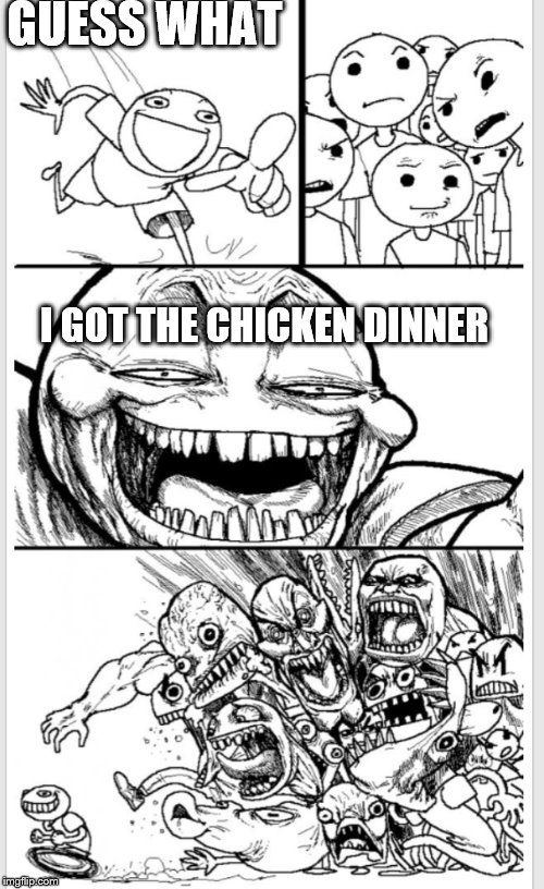 Troll triggers normies | GUESS WHAT; I GOT THE CHICKEN DINNER | image tagged in troll triggers normies | made w/ Imgflip meme maker