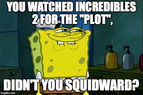 Confession Time 2 | YOU WATCHED INCREDIBLES 2 FOR THE "PLOT", DIDN'T YOU SQUIDWARD? | image tagged in memes,dont you squidward | made w/ Imgflip meme maker