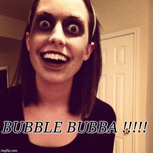 Zombie Overly Attached Girlfriend Meme | BUBBLE BUBBA !!!!! | image tagged in memes,zombie overly attached girlfriend | made w/ Imgflip meme maker