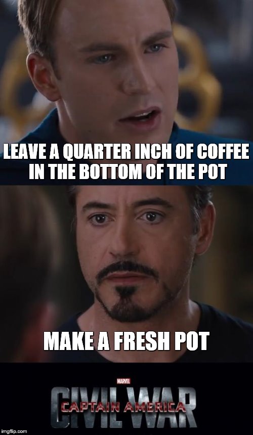Marvel Civil War Meme | LEAVE A QUARTER INCH OF COFFEE IN THE BOTTOM OF THE POT MAKE A FRESH POT | image tagged in memes,marvel civil war | made w/ Imgflip meme maker