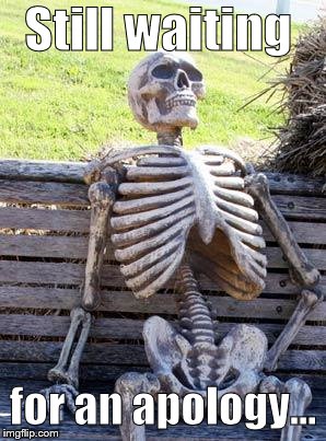 Waiting Skeleton Meme | Still waiting for an apology... | image tagged in memes,waiting skeleton | made w/ Imgflip meme maker