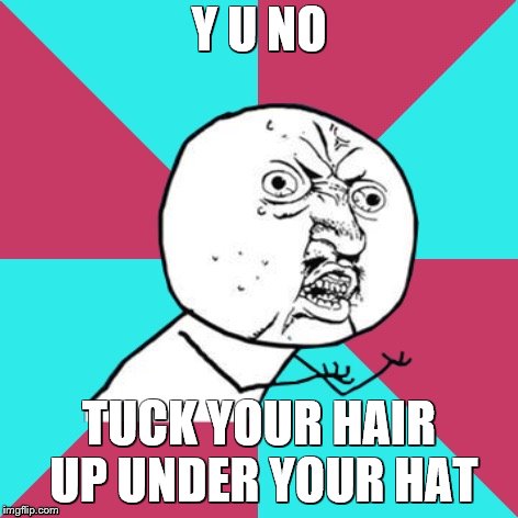 y u no music | Y U NO TUCK YOUR HAIR UP UNDER YOUR HAT | image tagged in y u no music | made w/ Imgflip meme maker