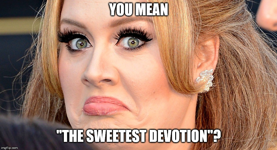Mad Adele | YOU MEAN "THE SWEETEST DEVOTION"? | image tagged in mad adele | made w/ Imgflip meme maker