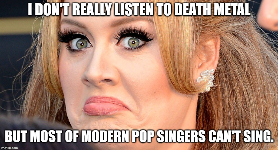 Mad Adele | I DON'T REALLY LISTEN TO DEATH METAL BUT MOST OF MODERN POP SINGERS CAN'T SING. | image tagged in mad adele | made w/ Imgflip meme maker